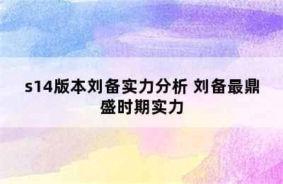 s14版本刘备实力分析 刘备最鼎盛时期实力